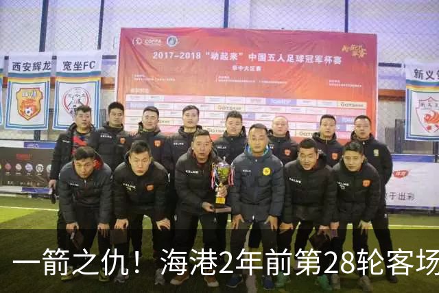 一箭之仇！海港2年前第28轮客场被蓉城打进3球，一度丢掉榜首位置