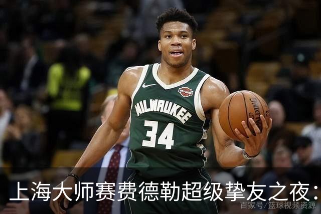 上海大师赛费德勒超级挚友之夜：费德勒搭档李娜战胜萨芬/萨芬娜