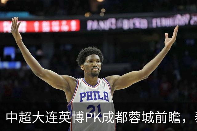 中超大连英博PK成都蓉城前瞻，泰国裁判执哨，毛伟杰+韦世豪等缺阵，CCTV5直播