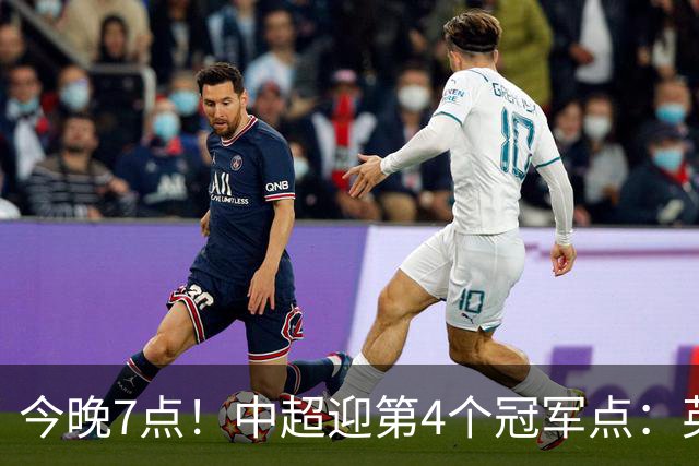 今晚7点！中超迎第4个冠军点：英博主场不胜新鹏城=蓉城提前夺冠