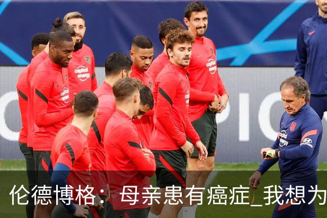 伦德博格：母亲患有癌症 我想为癌症患者捐款并提高关注度