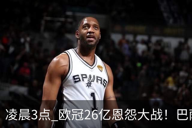 凌晨3点 欧冠26亿恩怨大战！巴萨冲12连胜 9大亿元巨星亮相