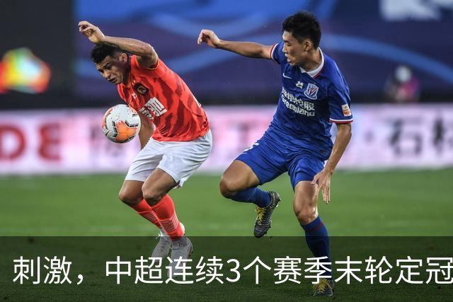 刺激，中超连续3个赛季末轮定冠军，懂球帝还需准备双份海报
