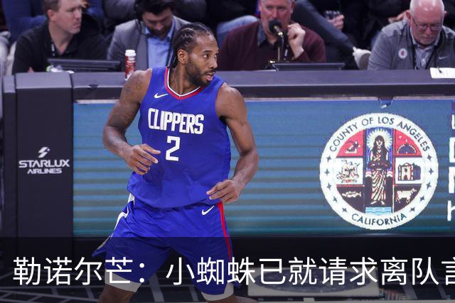 勒诺尔芒：小蜘蛛已就请求离队言论向球迷道歉，足以说明为人