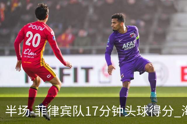半场-菲律宾队17分钟头球得分 海港暂0-1落后