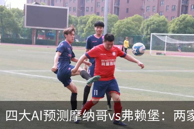 四大AI预测摩纳哥vs弗赖堡：两家看好主胜，两家猜平局