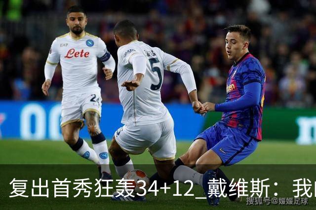 复出首秀狂轰34+12 戴维斯：我的目标是全勤打满82场