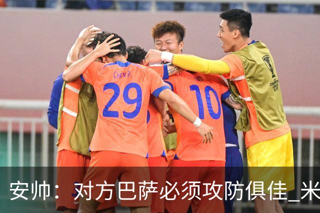 安帅：对方巴萨必须攻防俱佳 米利唐盯住了莱万