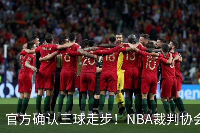 官方确认三球走步！NBA裁判协会：他收球之后一共走了四步