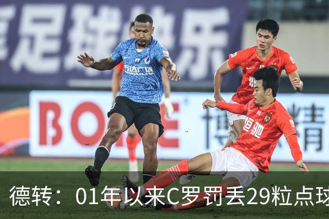德转：01年以来C罗罚丢29粒点球次数最多，但罚中率高梅西8%