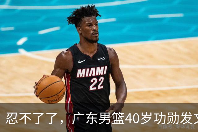 忍不了了，广东男篮40岁功勋发文，球迷点评1人该换了