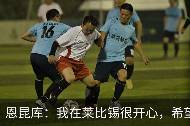 恩昆库：我在莱比锡很开心，希望能在这里待更久一些