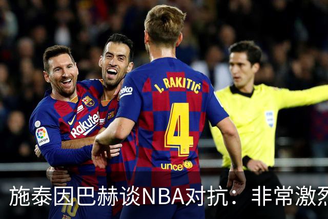 施泰因巴赫谈NBA对抗：非常激烈 适应高强度对我大有裨益