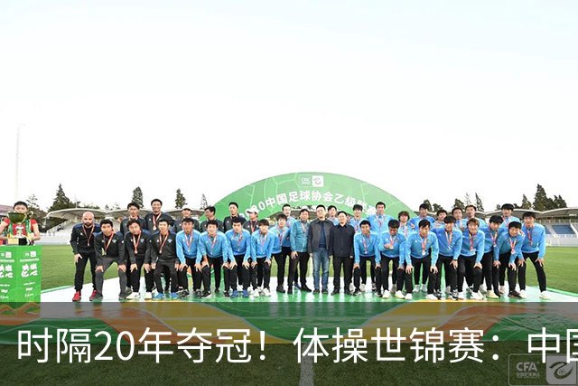 时隔20年夺冠！体操世锦赛：中国女团力压美国摘金直通洛奥
