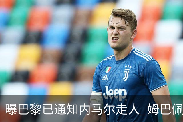 曝巴黎已通知内马尔走人 姆巴佩看不惯他的散漫