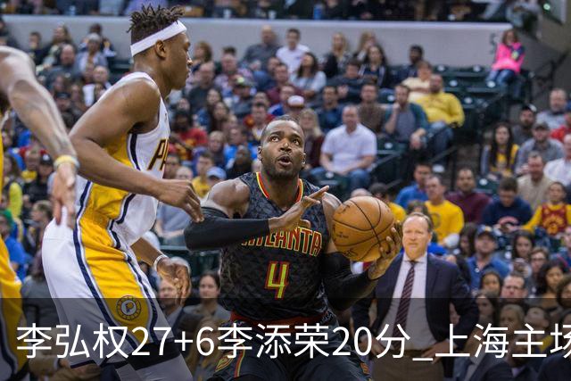 李弘权27+6李添荣20分 上海主场大胜广东