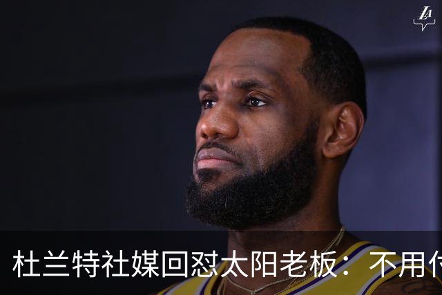 杜兰特社媒回怼太阳老板：不用付我天价去别队打球