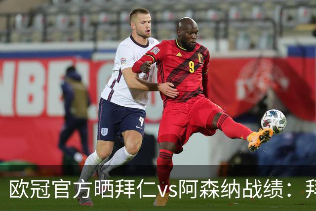 欧冠官方晒拜仁vs阿森纳战绩：拜仁8胜3平4负，打进31球丢18球