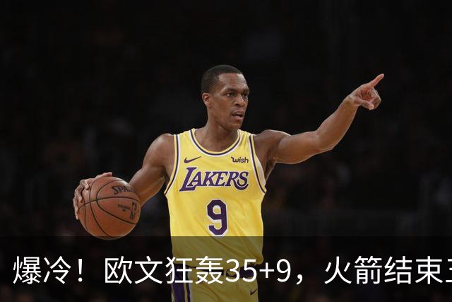 爆冷！欧文狂轰35+9，火箭结束五连胜，弗拉格爆发，杜兰特28+5