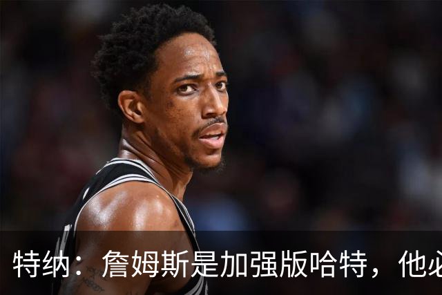 特纳：詹姆斯是加强版哈特，他必将统治比赛