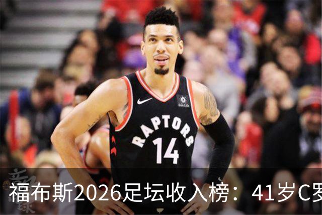 福布斯2026足坛收入榜：41岁C罗3亿刀断层第1，39岁梅西1.45亿第2