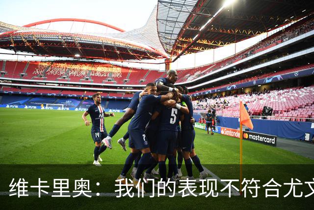 维卡里奥：我们的表现不符合尤文的水准，没有任何借口可找