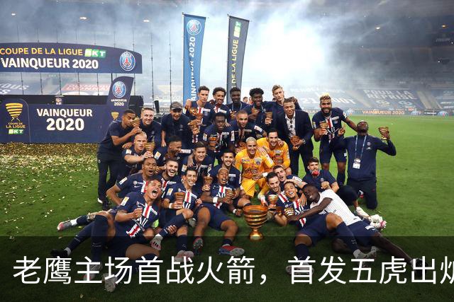 老鹰主场首战火箭，首发五虎出炉