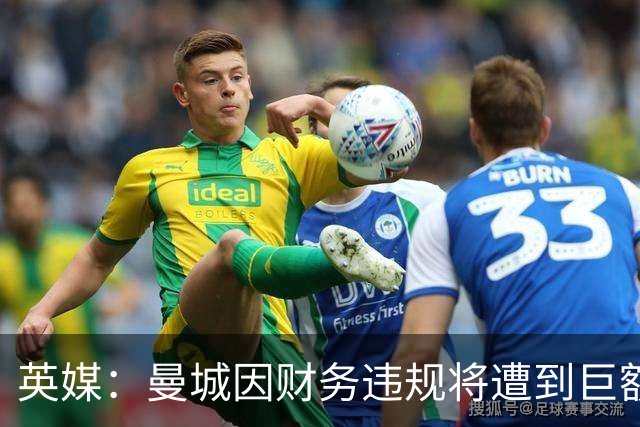 英媒：曼城因财务违规将遭到巨额罚款+扣分 降级至英冠