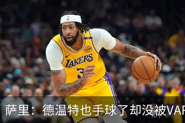 萨里：德温特也手球了却没被VAR介入；考虑到势头我们能逆转