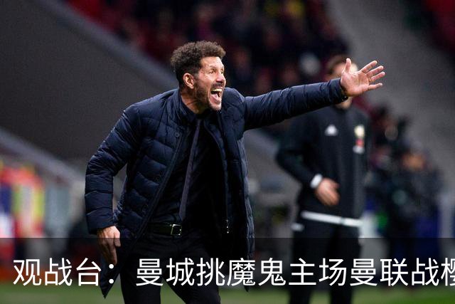观战台：曼城挑魔鬼主场曼联战樱桃 巴萨皇马国家德比