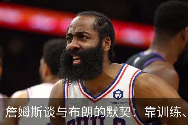 詹姆斯谈与布朗的默契：靠训练、看录像和沟通 两人都有冠军经验