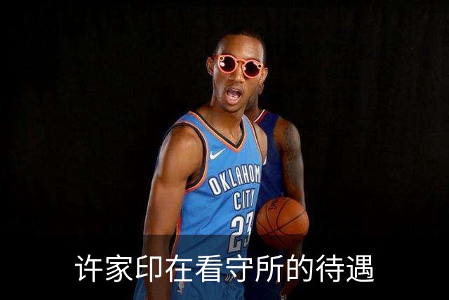 许家印在看守所的待遇
