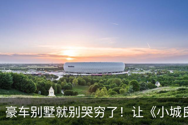 豪车别墅就别哭穷了！让《小城良方》告诉你，什么叫做穷人形象