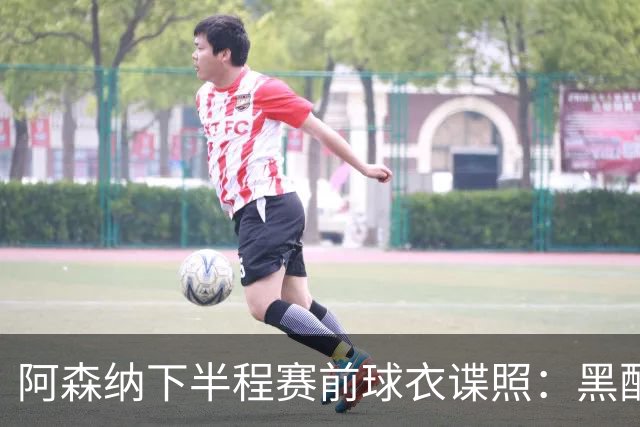 阿森纳下半程赛前球衣谍照：黑配荧光绿，纪念海布里里程碑战