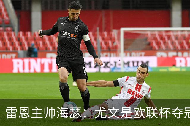 雷恩主帅海瑟：尤文是欧联杯夺冠热门；勒保罗此战缺席