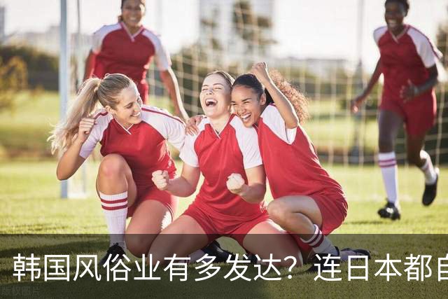 韩国风俗业有多发达？连日本都自叹不如，每年抓几万人，这门生意却越做越大