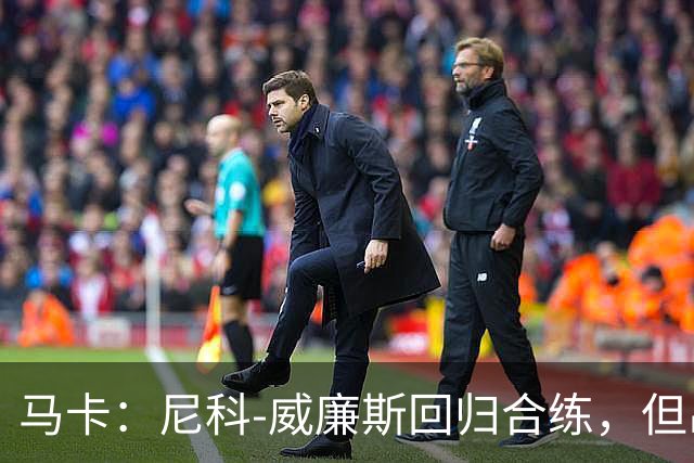 马卡：尼科-威廉斯回归合练，但出战莱万特仍存疑