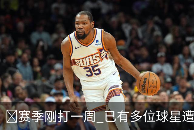 🤕赛季刚打一周 已有多位球星遭遇大伤 最严重的要退役……