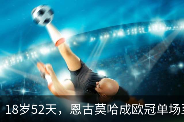 18岁52天，恩古莫哈成欧冠单场至少2次助攻第三年轻球员