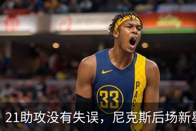 21助攻没有失误，尼克斯后场新星进入轮换阵容后迅速抓住了机会？
