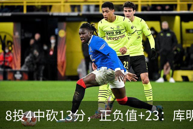 8投4中砍13分，正负值+23：库明加这场打得太高效