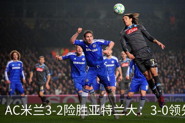 AC米兰3-2险胜亚特兰大：3-0领先遭逆转惊魂拉比奥救主