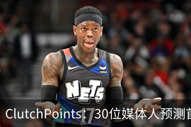 ClutchPoints：30位媒体人预测首进全明星 弗拉格20票第1 小里2票