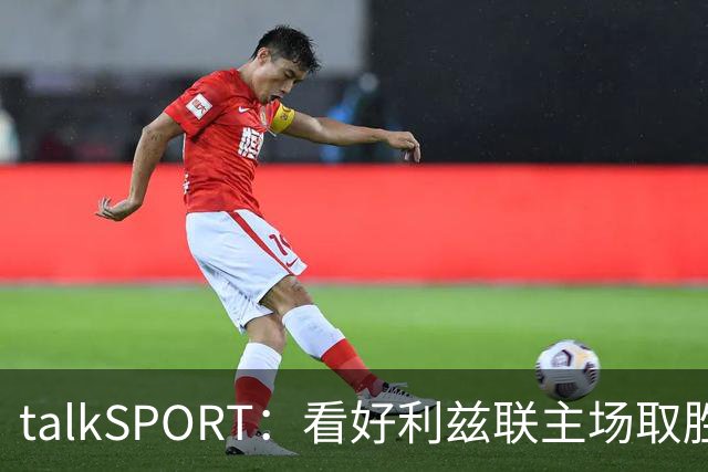 talkSPORT：看好利兹联主场取胜，进一步加剧曼联的危机